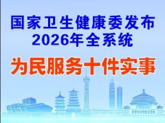 一图读懂 | 国家卫生健康委发布2026年全系统为民服务十件实事